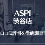 ASPI(アスピ) 渋谷店の口コミ評判は良い?悪い?徹底調査した結果がこちら!