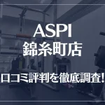 ASPI(アスピ) 錦糸町店の口コミ評判は良い?悪い?徹底調査した結果がこちら!
