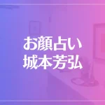 お顔占い城本芳弘は当たる？当たらない？参考になる口コミをご紹介！