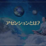 アセンションとは？意味や起こる症状など徹底解説！