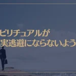 スピリチュアルが現実逃避にならないように