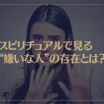 スピリチュアルで見る“嫌いな人”の存在とは？職場で嫌いな人がいれば・・・
