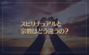スピリチュアルと宗教はどう違うの？