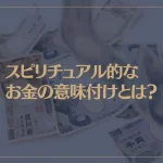 スピリチュアル的なお金の意味付けとは？お金に困らない人になる為に意識することは？
