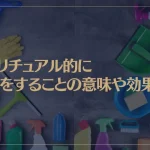 スピリチュアル的に掃除をすることの意味や効果は？突然掃除がしたくなるのはなぜ？
