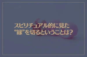 スピリチュアル的に見た“縁”を切るということは？縁切りをしたい時はこの方法で
