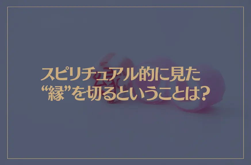 スピリチュアル的に見た“縁”を切るということは？縁切りをしたい時はこの方法で