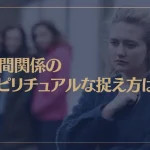 人間関係のスピリチュアルな捉え方は？人間関係で悩む原因や波長の法則についても解説！