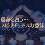 運命を占う…スピリチュアルな意味