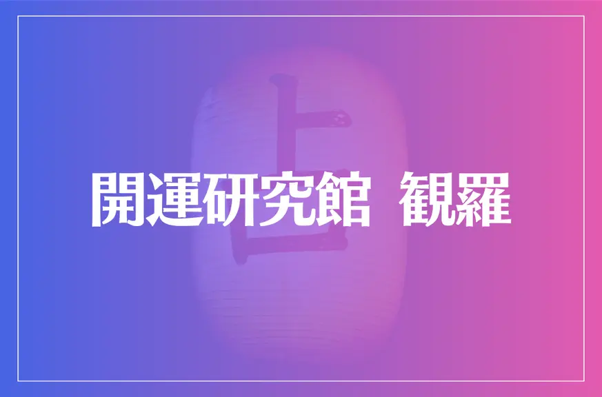 開運研究館 観羅は当たる？当たらない？参考になる口コミをご紹介！