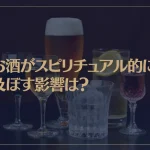 お酒がスピリチュアル的に及ぼす影響は？