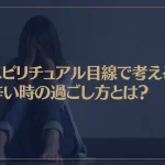 スピリチュアル目線で考える辛い時の過ごし方とは？