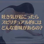 吐き気が起こったらスピリチュアル的にはどんな意味があるの？