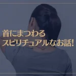 首にまつわるスピリチュアルなお話！首の痛みはどんな意味？首の後ろに注意？