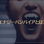 エナジーバンパイアとは？特徴や対策・撃退方法などご紹介！自分の身を守るためにできることは？