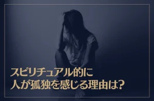 スピリチュアル的に人が孤独を感じる理由は？天涯孤独な人にはどんな意味がある？