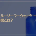 ブルーソーラーウォーターの効果とは？人の波動に与える？ホ・オポノポノの関係は？