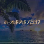 ホ・オポノポノとは？やり方や効果・クリーニングツールもご紹介！