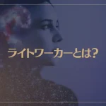 ライトワーカーとは？見た目や特徴・使命・覚醒などについて解説！