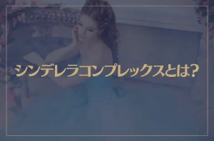 シンデレラコンプレックスとは？なりやすい人の特徴と克服する方法は？