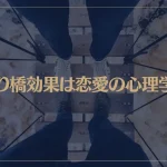 吊り橋効果は恋愛の心理学？吊り橋効果で恋愛感情は本当に芽生えるのか？