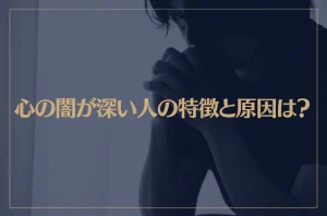 心の闇が深い人の特徴と原因は？心の闇を抱えやすい人9つの特徴とは？