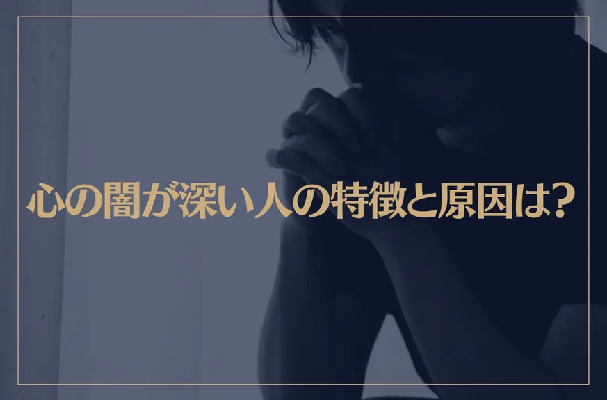 心の闇が深い人の特徴と原因は？心の闇を抱えやすい人9つの特徴とは？