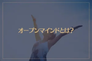 オープンマインドとは？オープンマインドになる方法となれない原因は？