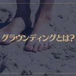 グラウンディングとは？意味や方法、効果などをご紹介！