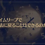タイムリープで過去に戻ることはできるのか？タイムリープする方法は？