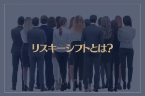 リスキーシフトとは？集団心理による負の効果・・・