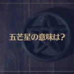 五芒星の意味は？五芒星は魔除けとして効果があるって本当？