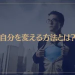 自分を変える方法とは？自分を変えたい時にやるべき行動や習慣は→これ！
