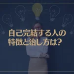 自己完結する人の特徴と治し方は？自己完結人間の短所と長所が→これ！