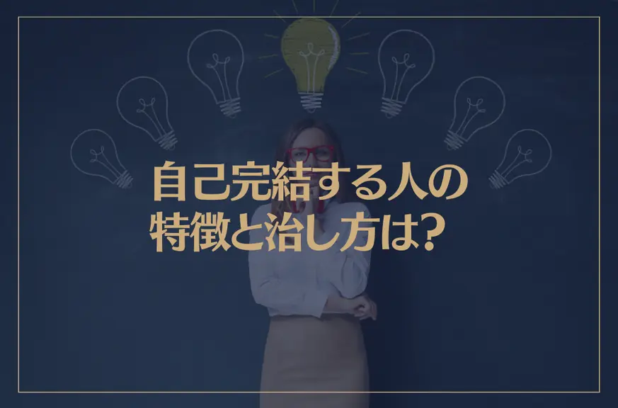 自己完結する人の特徴と治し方は？自己完結人間の短所と長所が→これ！