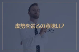 虚勢を張るの意味は？虚勢を張る人の心理と特徴が→これ！