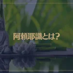 阿頼耶識とは？潜在意識・仏教との関係は？