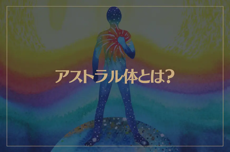 アストラル体とは？エーテル体・メンタル体も解説！