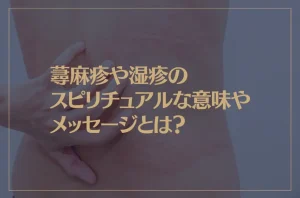 蕁麻疹や湿疹のスピリチュアルな意味やメッセージとは？