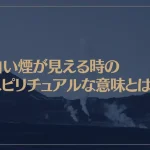 白い煙が見える時のスピリチュアルな意味とは？
