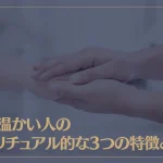 手が温かい人のスピリチュアル的な3つの特徴とは？手が温かい人は心が冷たい？