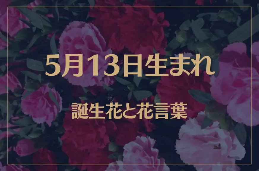 5月13日の誕生花と花言葉がコレ！性格や恋愛・仕事などの誕生日占いもご紹介！