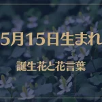 5月15日の誕生花と花言葉がコレ！性格や恋愛・仕事などの誕生日占いもご紹介！