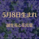 5月8日の誕生花と花言葉がコレ！性格や恋愛・仕事などの誕生日占いもご紹介！