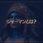 シャーマンとは？シャーマニズムと現代のシャーマンについて解説！