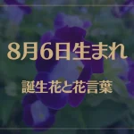 8月6日の誕生花と花言葉がコレ！性格や恋愛・仕事などの誕生日占いもご紹介！