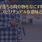 物が落ちる時や物をなくす時のスピリチュアルな意味とは？