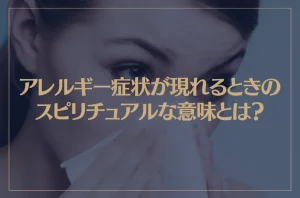 アレルギー症状が現れるときのスピリチュアルな意味とは？