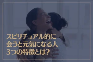 スピリチュアル的に“会うと元気になる人”3つの特徴とは？