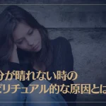 気分が晴れない時のスピリチュアル的な原因とは？心のモヤモヤの解消方法もご紹介！